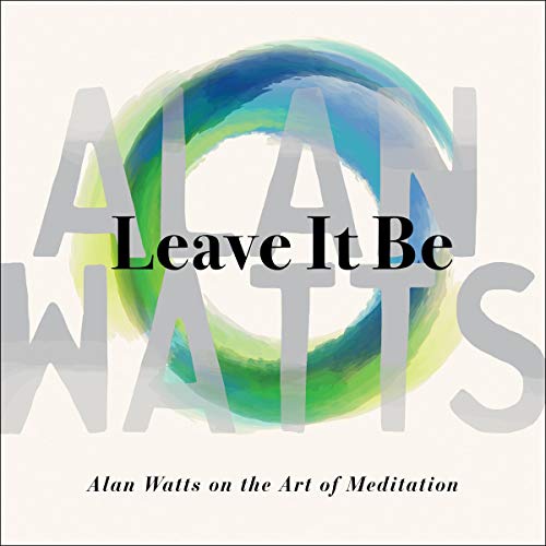 Leave It Be: Alan Watts on the Art of Meditation