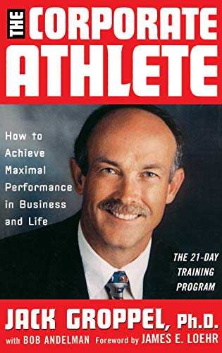 The Corporate Athlete: How to Achieve Maximal Performance in Business and Life