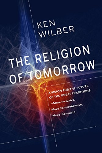 The Religion of Tomorrow: A Vision for the Future of the Great Traditions - More Inclusive, More Comprehensive, More Complete