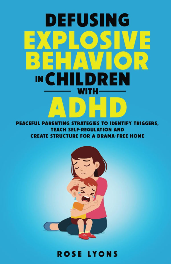Defusing Explosive Behavior in Children with ADHD: Peaceful Parenting Strategies to Identify Triggers, Teach Self-Regulation and Create Structure for a Drama-Free Home