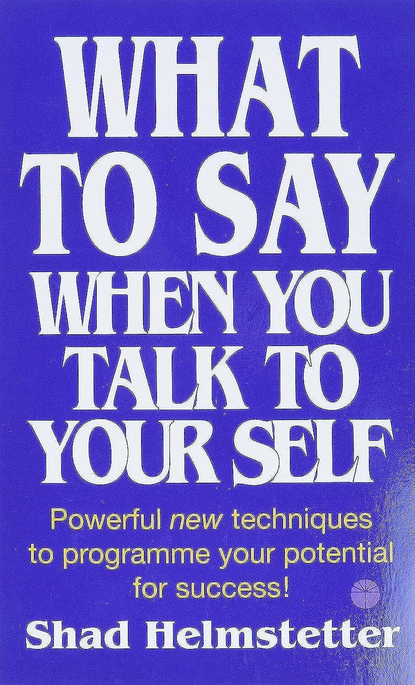 What to Say When You Talk to Yourself Powerful New Techniques to Program me Your Potential for Success